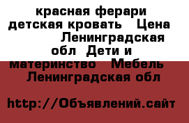 красная ферари детская кровать › Цена ­ 6 000 - Ленинградская обл. Дети и материнство » Мебель   . Ленинградская обл.